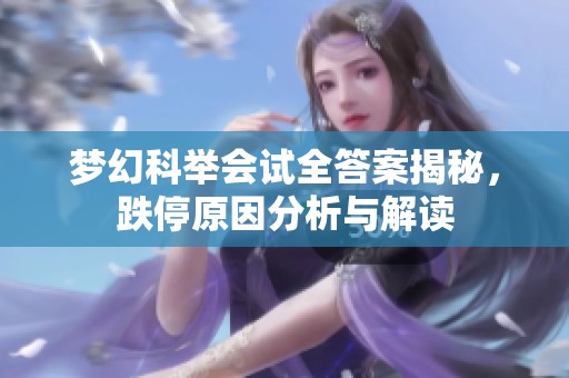 梦幻科举会试全答案揭秘，跌停原因分析与解读