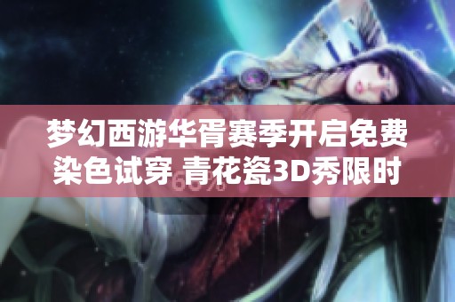 梦幻西游华胥赛季开启免费染色试穿 青花瓷3D秀限时开放体验