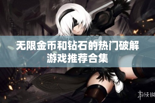 无限金币和钻石的热门破解游戏推荐合集