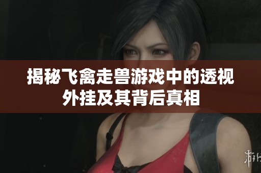 揭秘飞禽走兽游戏中的透视外挂及其背后真相