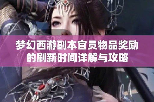 梦幻西游副本官员物品奖励的刷新时间详解与攻略