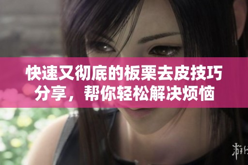 快速又彻底的板栗去皮技巧分享，帮你轻松解决烦恼