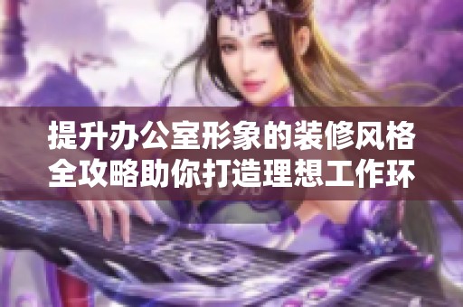 提升办公室形象的装修风格全攻略助你打造理想工作环境
