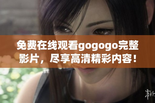 免费在线观看gogogo完整影片，尽享高清精彩内容！