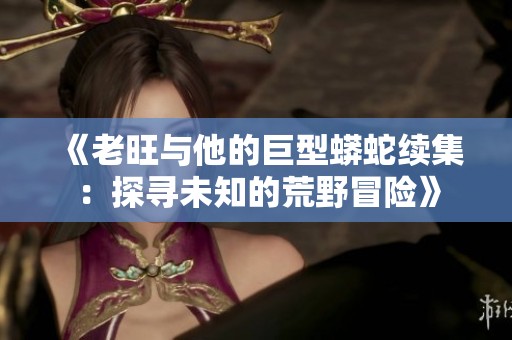 《老旺与他的巨型蟒蛇续集：探寻未知的荒野冒险》