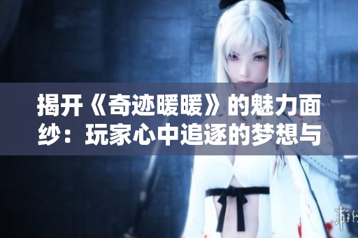 揭开《奇迹暖暖》的魅力面纱：玩家心中追逐的梦想与目标