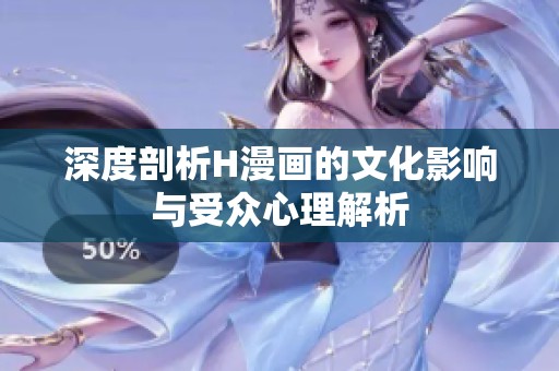 深度剖析H漫画的文化影响与受众心理解析
