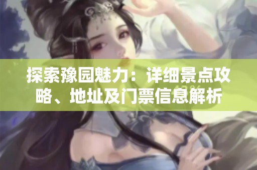 探索豫园魅力：详细景点攻略、地址及门票信息解析