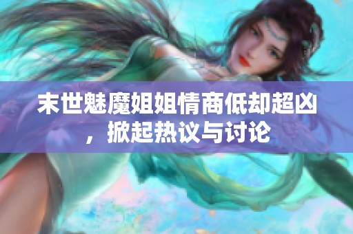 末世魅魔姐姐情商低却超凶，掀起热议与讨论