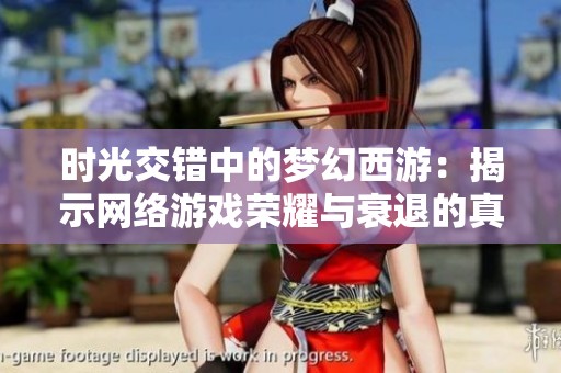 时光交错中的梦幻西游：揭示网络游戏荣耀与衰退的真相