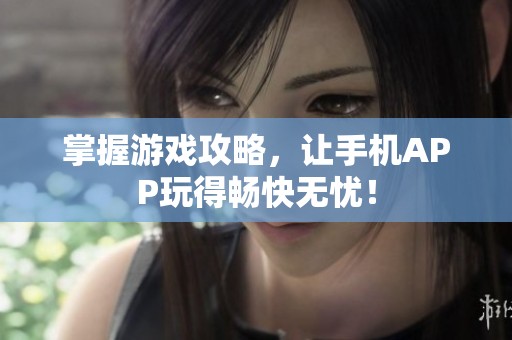 掌握游戏攻略，让手机APP玩得畅快无忧！