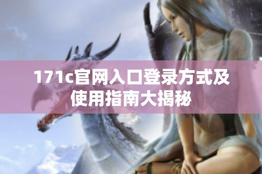 171c官网入口登录方式及使用指南大揭秘