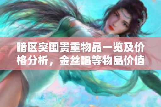 暗区突围贵重物品一览及价格分析，金丝唱等物品价值揭晓