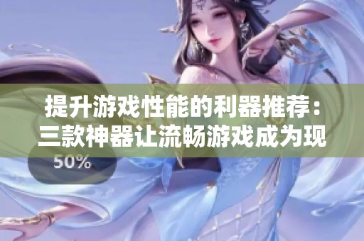 提升游戏性能的利器推荐：三款神器让流畅游戏成为现实
