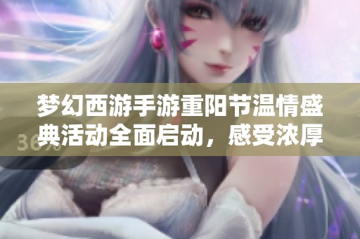 梦幻西游手游重阳节温情盛典活动全面启动，感受浓厚亲情和温暖