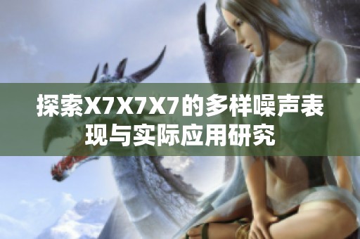 探索X7X7X7的多样噪声表现与实际应用研究