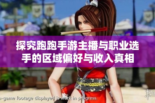 探究跑跑手游主播与职业选手的区域偏好与收入真相