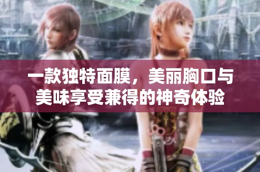 一款独特面膜，美丽胸口与美味享受兼得的神奇体验