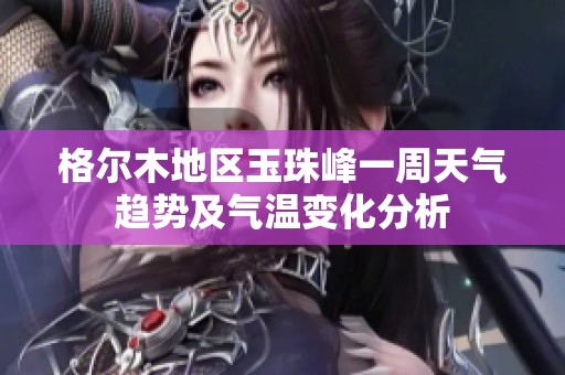 格尔木地区玉珠峰一周天气趋势及气温变化分析