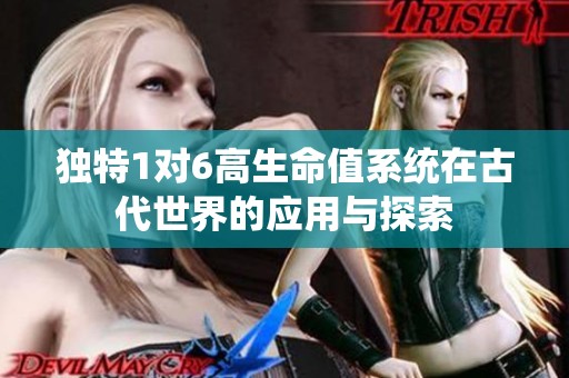 独特1对6高生命值系统在古代世界的应用与探索