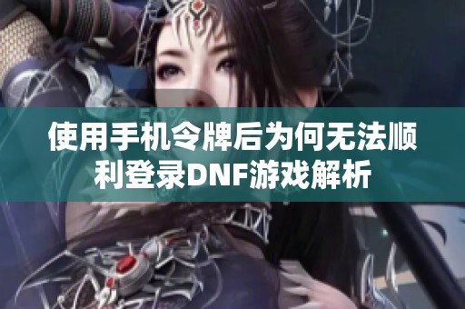 使用手机令牌后为何无法顺利登录DNF游戏解析