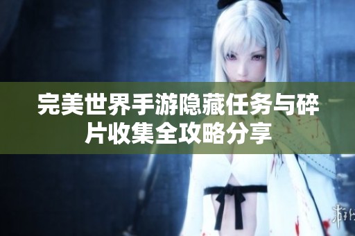 完美世界手游隐藏任务与碎片收集全攻略分享