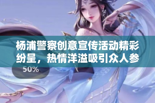 杨浦警察创意宣传活动精彩纷呈，热情洋溢吸引众人参与
