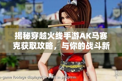 揭秘穿越火线手游AK马赛克获取攻略，与你的战斗新伙伴一起征战！