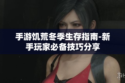 手游饥荒冬季生存指南-新手玩家必备技巧分享