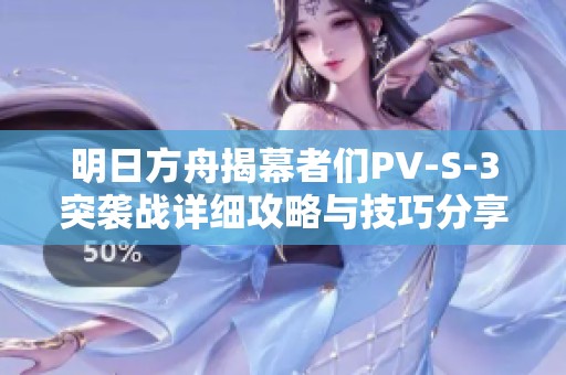 明日方舟揭幕者们PV-S-3突袭战详细攻略与技巧分享