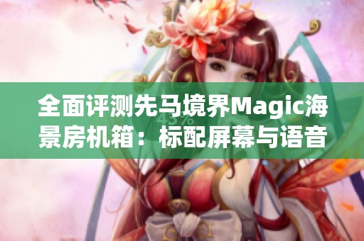 全面评测先马境界Magic海景房机箱：标配屏幕与语音控制功能揭秘
