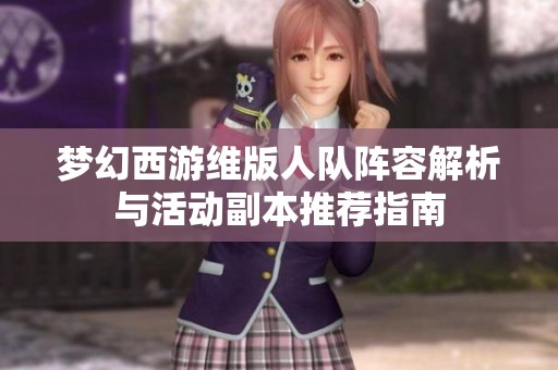 梦幻西游维版人队阵容解析与活动副本推荐指南