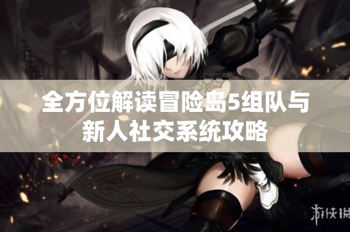 全方位解读冒险岛5组队与新人社交系统攻略