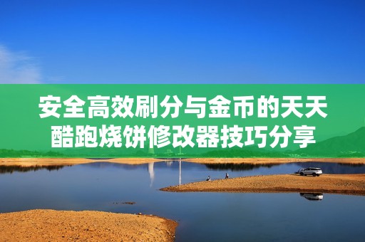 安全高效刷分与金币的天天酷跑烧饼修改器技巧分享
