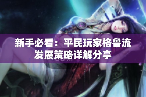 新手必看：平民玩家格鲁流发展策略详解分享