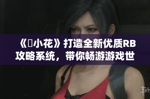 《寀小花》打造全新优质RB攻略系统，带你畅游游戏世界