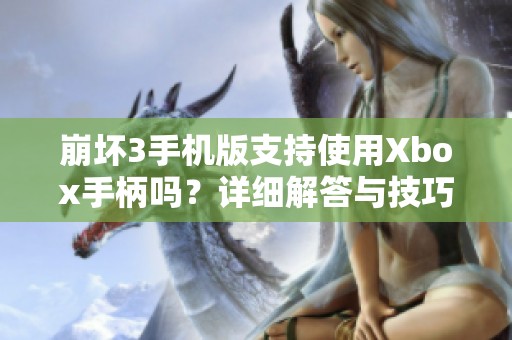 崩坏3手机版支持使用Xbox手柄吗？详细解答与技巧分享