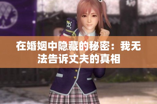 在婚姻中隐藏的秘密：我无法告诉丈夫的真相