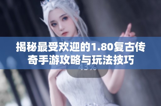 揭秘最受欢迎的1.80复古传奇手游攻略与玩法技巧