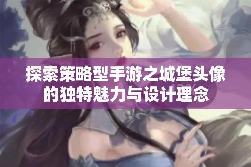 探索策略型手游之城堡头像的独特魅力与设计理念