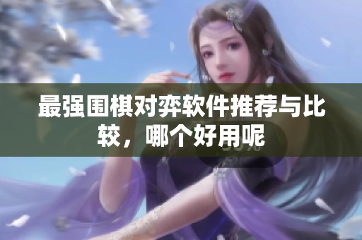 最强围棋对弈软件推荐与比较，哪个好用呢