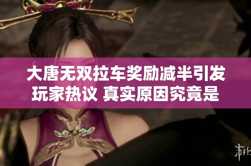 大唐无双拉车奖励减半引发玩家热议 真实原因究竟是什么