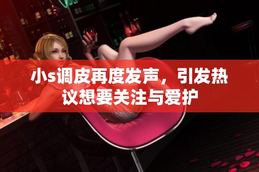 小s调皮再度发声，引发热议想要关注与爱护