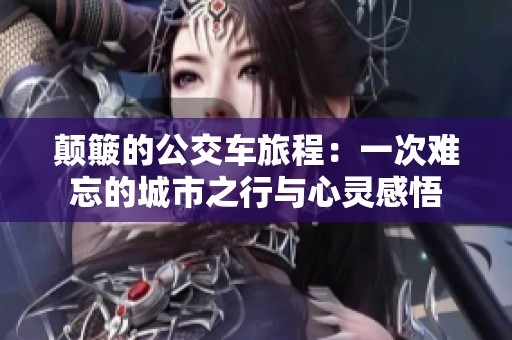 颠簸的公交车旅程：一次难忘的城市之行与心灵感悟
