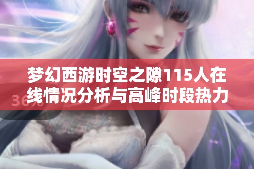 梦幻西游时空之隙115人在线情况分析与高峰时段热力图揭秘
