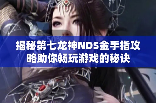 揭秘第七龙神NDS金手指攻略助你畅玩游戏的秘诀