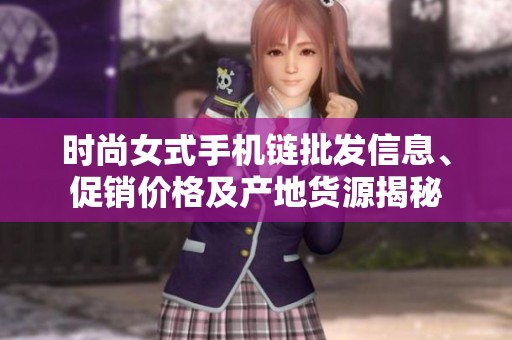 时尚女式手机链批发信息、促销价格及产地货源揭秘
