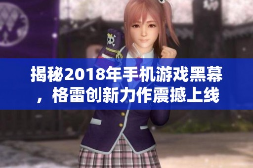 揭秘2018年手机游戏黑幕，格雷创新力作震撼上线