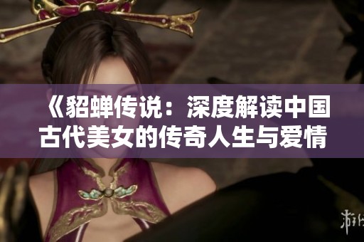 《貂蝉传说：深度解读中国古代美女的传奇人生与爱情故事》