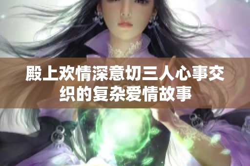 殿上欢情深意切三人心事交织的复杂爱情故事